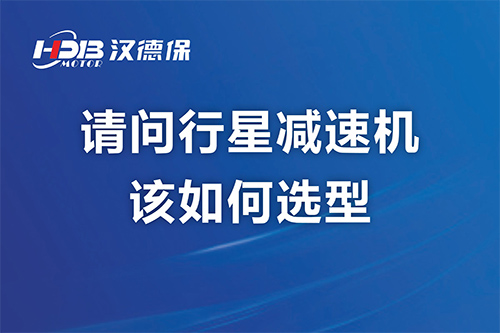 請問行星減速機該如何選型?漢德保減速機